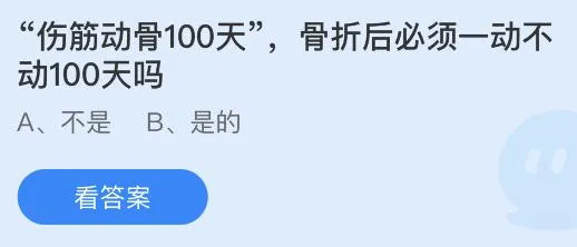 伤筋动骨100天，骨折后必须一动不动100天吗？蚂蚁庄园答案