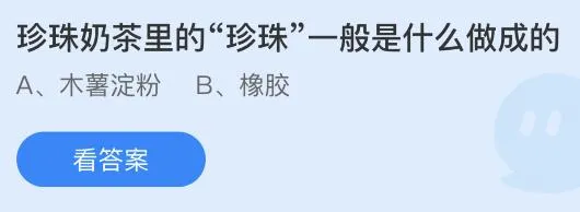 珍珠奶茶里的珍珠是什么做成的？蚂蚁庄园答案 木薯淀粉还是橡胶