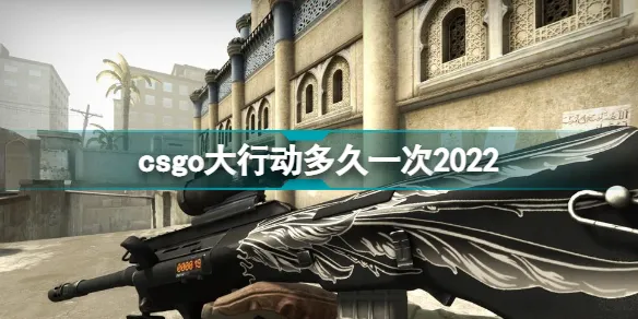 csgo大行动多久一次 2022csgo大行动什么时候开始？