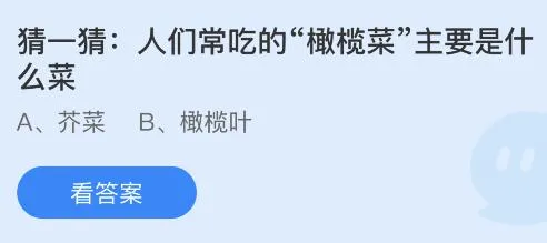 人们常吃的橄榄菜主要是什么菜？蚂蚁庄园5月22日小鸡答题最新答案